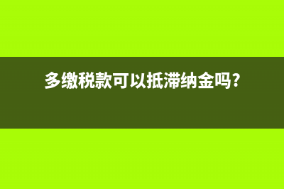 多繳稅款可以抵繳的規(guī)定？ (多繳稅款可以抵滯納金嗎?)