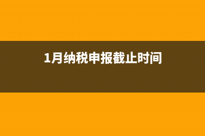 1月份申報納稅截止日期？ (1月納稅申報截止時間)