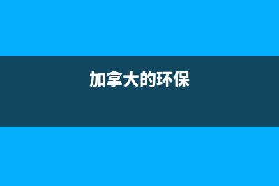 加拿大環(huán)保稅(加拿大自然環(huán)境優(yōu)勢？) (加拿大的環(huán)保)