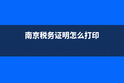 南京稅務(wù)證明怎么開(南京個人納稅證明網(wǎng)上打印) (南京稅務(wù)證明怎么打印)