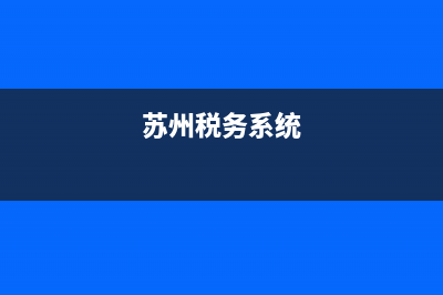 蘇州網(wǎng)上稅務(wù)系統(tǒng)(蘇州稅務(wù)app) (蘇州稅務(wù)系統(tǒng))