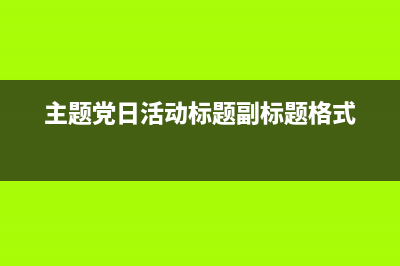 主題黨日活動(dòng)標(biāo)題？ (主題黨日活動(dòng)標(biāo)題副標(biāo)題格式)