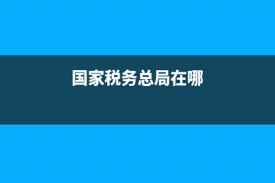 國家稅務(wù)總局在哪個區(qū)(國家稅務(wù)總局下屬機構(gòu)) (國家稅務(wù)總局在哪)