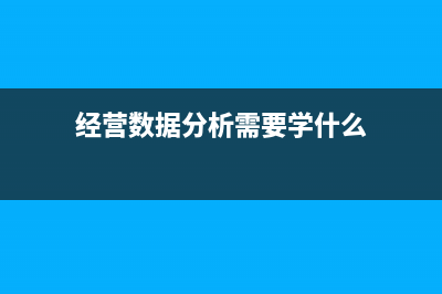 經營數(shù)據(jù)分析需要分析哪些數(shù)據(jù)？ (經營數(shù)據(jù)分析需要學什么)