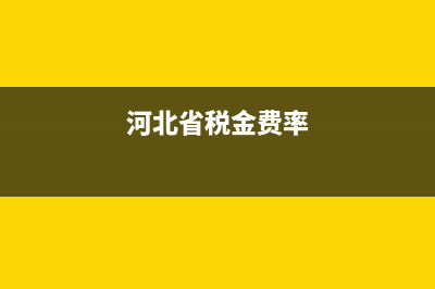 河北省稅率調(diào)整 (河北省稅金費率)