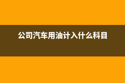 公司汽車用油能否抵扣進(jìn)項(xiàng)稅額？ (公司汽車用油計(jì)入什么科目)