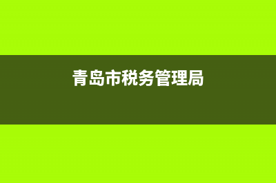 青島市稅務(wù)管理中心(青島稅務(wù)局官方) (青島市稅務(wù)管理局)