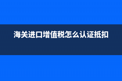 海關(guān)進(jìn)口增值稅專用繳款書認(rèn)證和抵扣期限是多久？ (海關(guān)進(jìn)口增值稅怎么認(rèn)證抵扣)