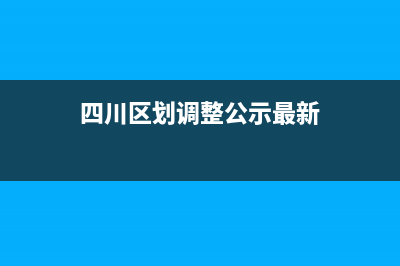 四川區(qū)劃調(diào)整公告？ (四川區(qū)劃調(diào)整公示最新)