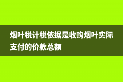 煙葉稅計稅依據的有(煙葉稅的計稅依據是煙葉的) (煙葉稅計稅依據是收購煙葉實際支付的價款總額)