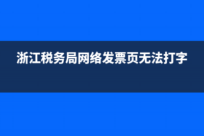 浙江稅務(wù)局網(wǎng)絡(luò)發(fā)票(浙江稅務(wù)局網(wǎng)絡(luò)發(fā)票申領(lǐng)) (浙江稅務(wù)局網(wǎng)絡(luò)發(fā)票頁(yè)無(wú)法打字)