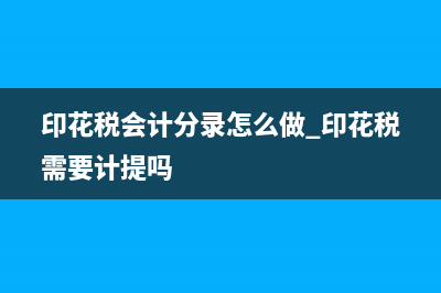 印花稅會(huì)計(jì)分錄怎么做？ (印花稅會(huì)計(jì)分錄怎么做 印花稅需要計(jì)提嗎)