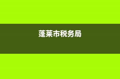 蓬萊稅務(wù)局(蓬萊稅務(wù)局電話號碼) (蓬萊市稅務(wù)局)