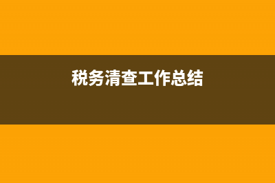 稅務(wù)清查工作總結(jié)(稅收清理工作總結(jié)) (稅務(wù)清查工作總結(jié))