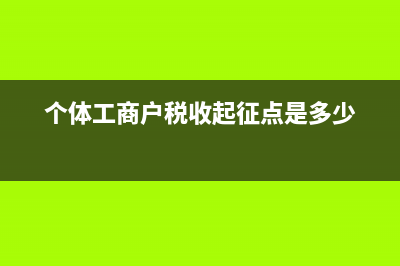 個體工商戶稅收優(yōu)惠政策2022 (個體工商戶稅收起征點是多少)