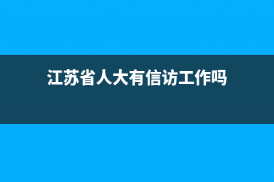 江蘇省人大有信訪工作部門嗎？ (江蘇省人大有信訪工作嗎)