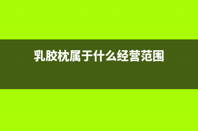 乳膠枕屬于什么稅收分類編碼 (乳膠枕屬于什么經(jīng)營范圍)