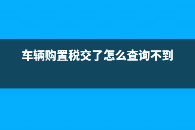 車輛購(gòu)置稅交了后，怎么沒有發(fā)票？ (車輛購(gòu)置稅交了怎么查詢不到)