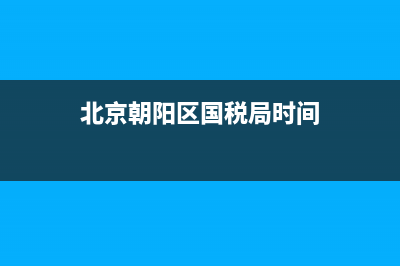 北京朝陽(yáng)區(qū)國(guó)稅七所在哪(北京朝陽(yáng)區(qū)第七稅務(wù)所) (北京朝陽(yáng)區(qū)國(guó)稅局時(shí)間)