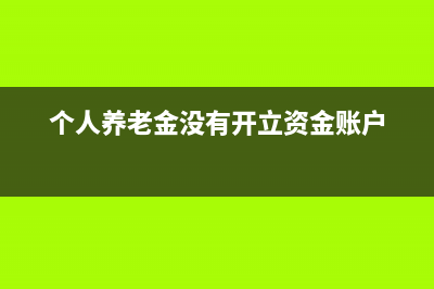 個人養(yǎng)老金沒有買理財，可以抵扣個稅嗎？ (個人養(yǎng)老金沒有開立資金賬戶)