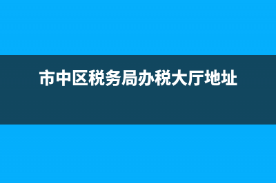 市中區(qū)地稅局網(wǎng)址(市中區(qū)地稅局網(wǎng)址是多少) (市中區(qū)稅務(wù)局辦稅大廳地址)