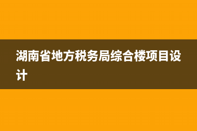 湖南省地方稅務(wù)網(wǎng)上辦稅大廳(湖南省網(wǎng)上稅務(wù)局官網(wǎng)) (湖南省地方稅務(wù)局綜合樓項(xiàng)目設(shè)計(jì))