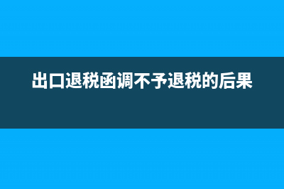 出口退稅函調(diào)不予退稅有辦法解決嗎？ (出口退稅函調(diào)不予退稅的后果)