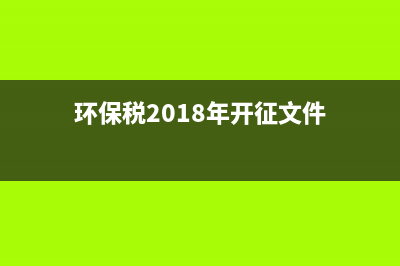 2018環(huán)保稅收入(2018環(huán)保稅稅率表) (環(huán)保稅2018年開征文件)