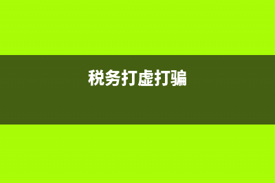 國(guó)稅打虛打騙簡(jiǎn)報(bào)(國(guó)稅打虛打騙簡(jiǎn)報(bào)內(nèi)容) (稅務(wù)打虛打騙)