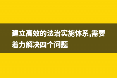 建設(shè)高效的法治實(shí)施體系基本要求？ (建立高效的法治實(shí)施體系,需要著力解決四個(gè)問(wèn)題)