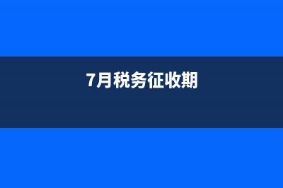 7月份稅務(wù)局征期到哪天(2021年7月份稅務(wù)征期) (7月稅務(wù)征收期)