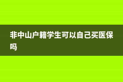 非中山戶籍學(xué)生怎么買醫(yī)保？ (非中山戶籍學(xué)生可以自己買醫(yī)保嗎)