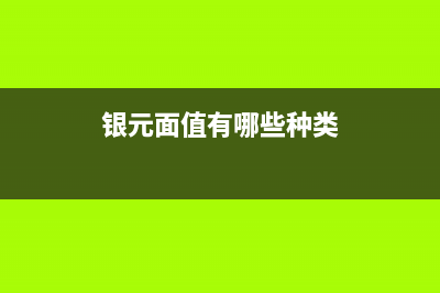 銀元面值有哪些？ (銀元面值有哪些種類(lèi))