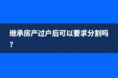 繼承房產(chǎn)過(guò)戶后房屋再次轉(zhuǎn)讓需要交哪些稅費(fèi)？ (繼承房產(chǎn)過(guò)戶后可以要求分割嗎?)