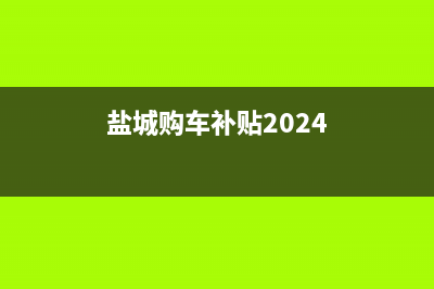 鹽城購車補(bǔ)貼2022怎么申請？ (鹽城購車補(bǔ)貼2024)