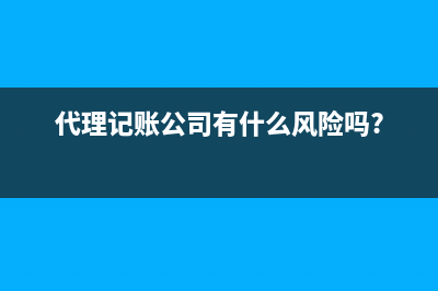 代理記賬公司叫什么名字 (代理記賬公司有什么風(fēng)險嗎?)