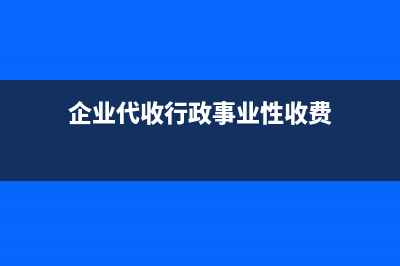 企業(yè)代收財(cái)政性資費(fèi)有哪些財(cái)稅處理？ (企業(yè)代收行政事業(yè)性收費(fèi))