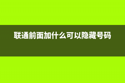 聯(lián)通前面加什么代碼？ (聯(lián)通前面加什么可以隱藏號(hào)碼)