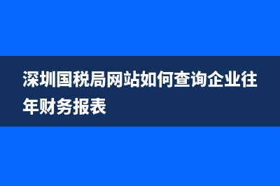 深圳國(guó)稅局網(wǎng)站？ (深圳國(guó)稅局網(wǎng)站如何查詢企業(yè)往年財(cái)務(wù)報(bào)表)