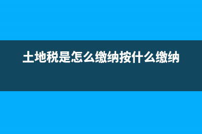 土地稅如何征收？ (土地稅是怎么繳納按什么繳納)