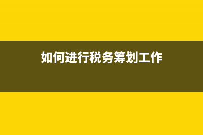 如何進行稅務(wù)籌劃？ (如何進行稅務(wù)籌劃工作)