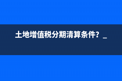 土地增值稅分期清算條件？ 