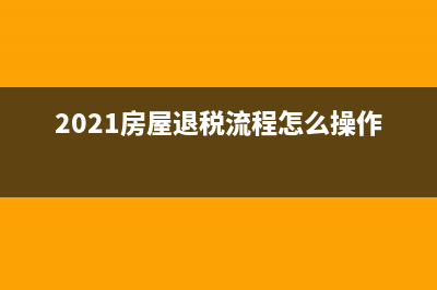 房屋退稅操作流程？ (2021房屋退稅流程怎么操作)