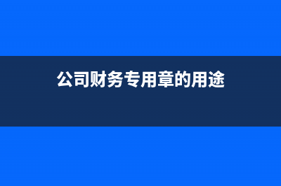 公司財(cái)務(wù)專用章，如何更換銷毀？ (公司財(cái)務(wù)專用章的用途)