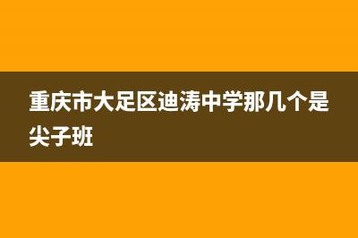 重慶市大足區(qū)迪濤中學(xué)有高中嗎？ (重慶市大足區(qū)迪濤中學(xué)那幾個是尖子班)